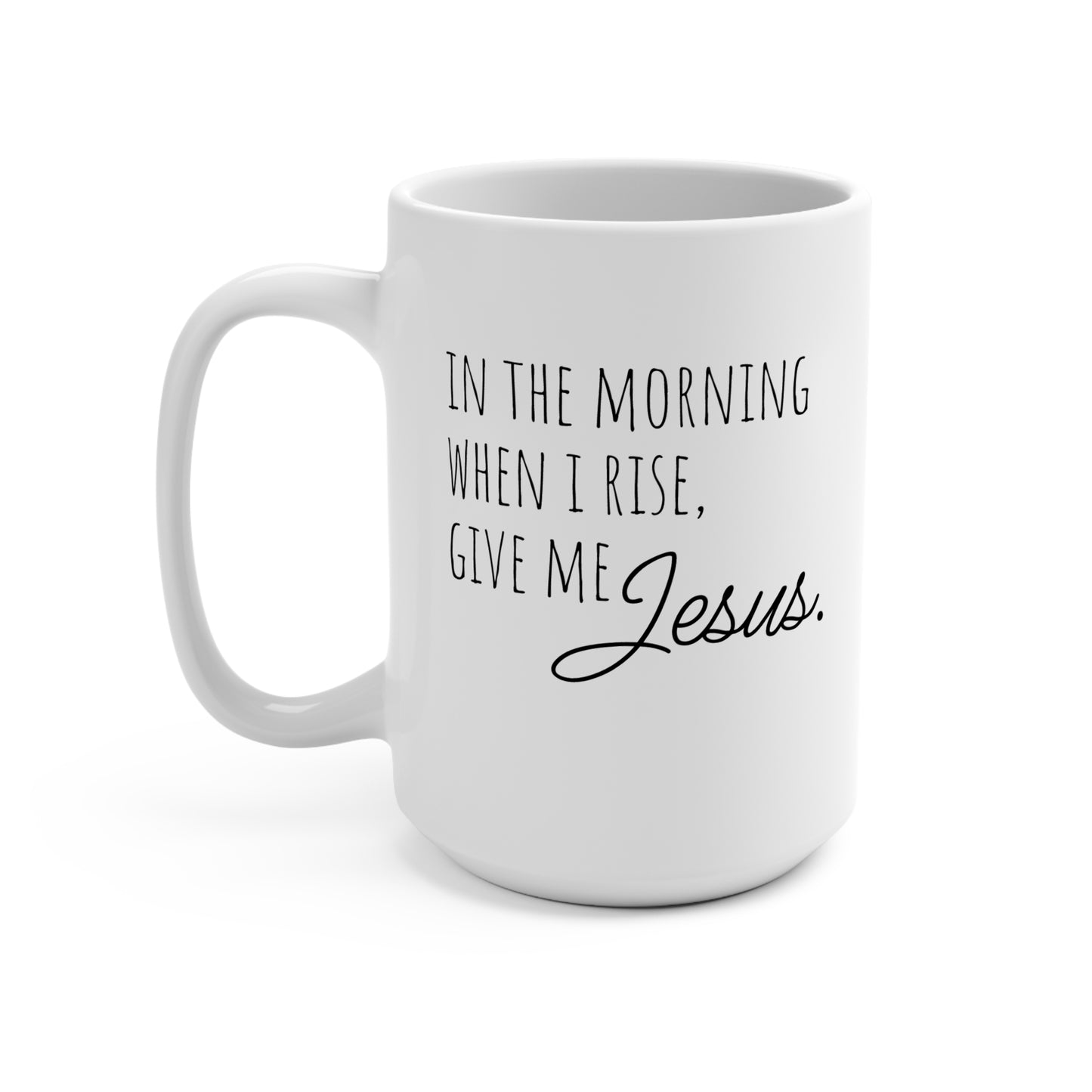 Inspirational Coffee Mug 15oz - "In the Morning When I Rise, Give Me Jesus"