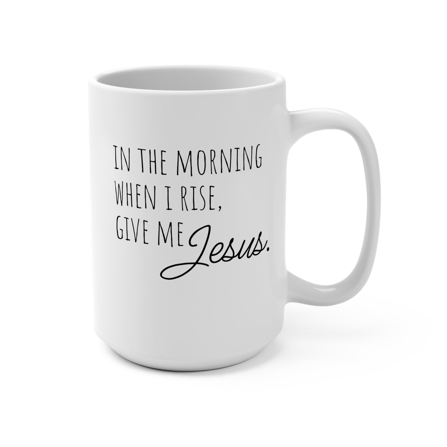 Inspirational Coffee Mug 15oz - "In the Morning When I Rise, Give Me Jesus"