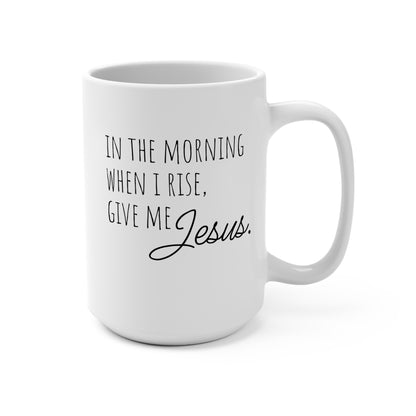 Inspirational Coffee Mug 15oz - "In the Morning When I Rise, Give Me Jesus"