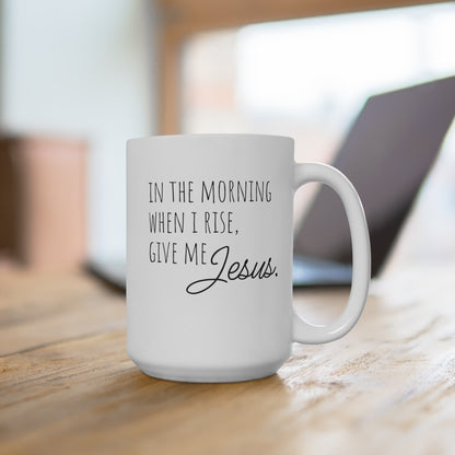 Inspirational Coffee Mug 15oz - "In the Morning When I Rise, Give Me Jesus"
