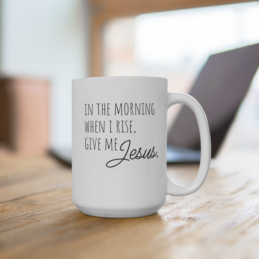 Inspirational Coffee Mug 15oz - "In the Morning When I Rise, Give Me Jesus"